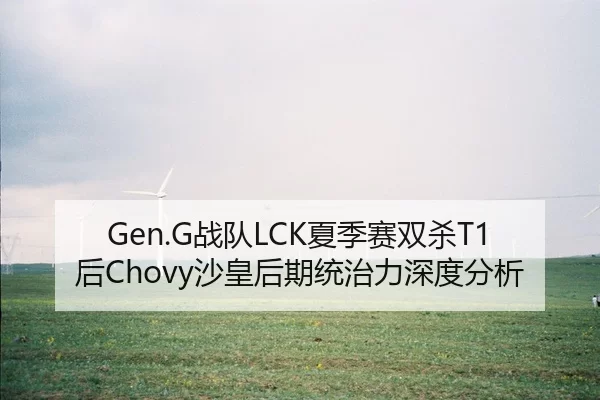 Gen.G战队LCK夏季赛双杀T1后Chovy沙皇后期统治力深度分析