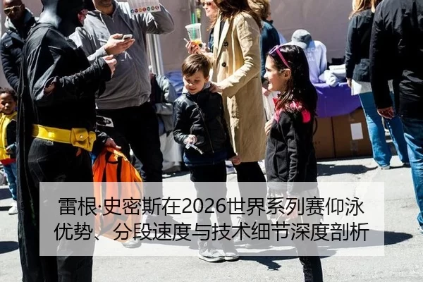 雷根·史密斯在2026世界系列赛仰泳优势、分段速度与技术细节深度剖析